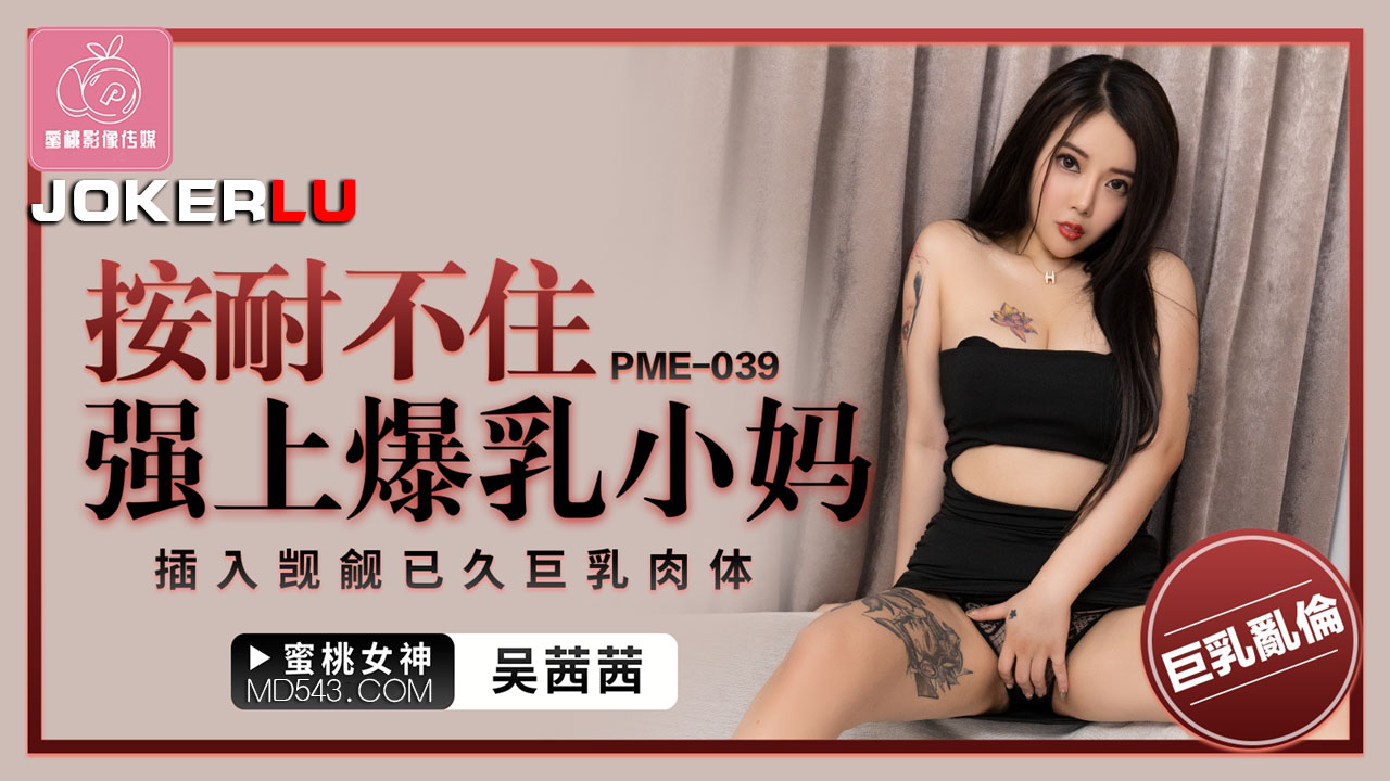 PME-039: Unable to Resist, Forcefully Taking the Busty Stepmom and Inserting into Her Long-Coveted Massive Breast Flesh
