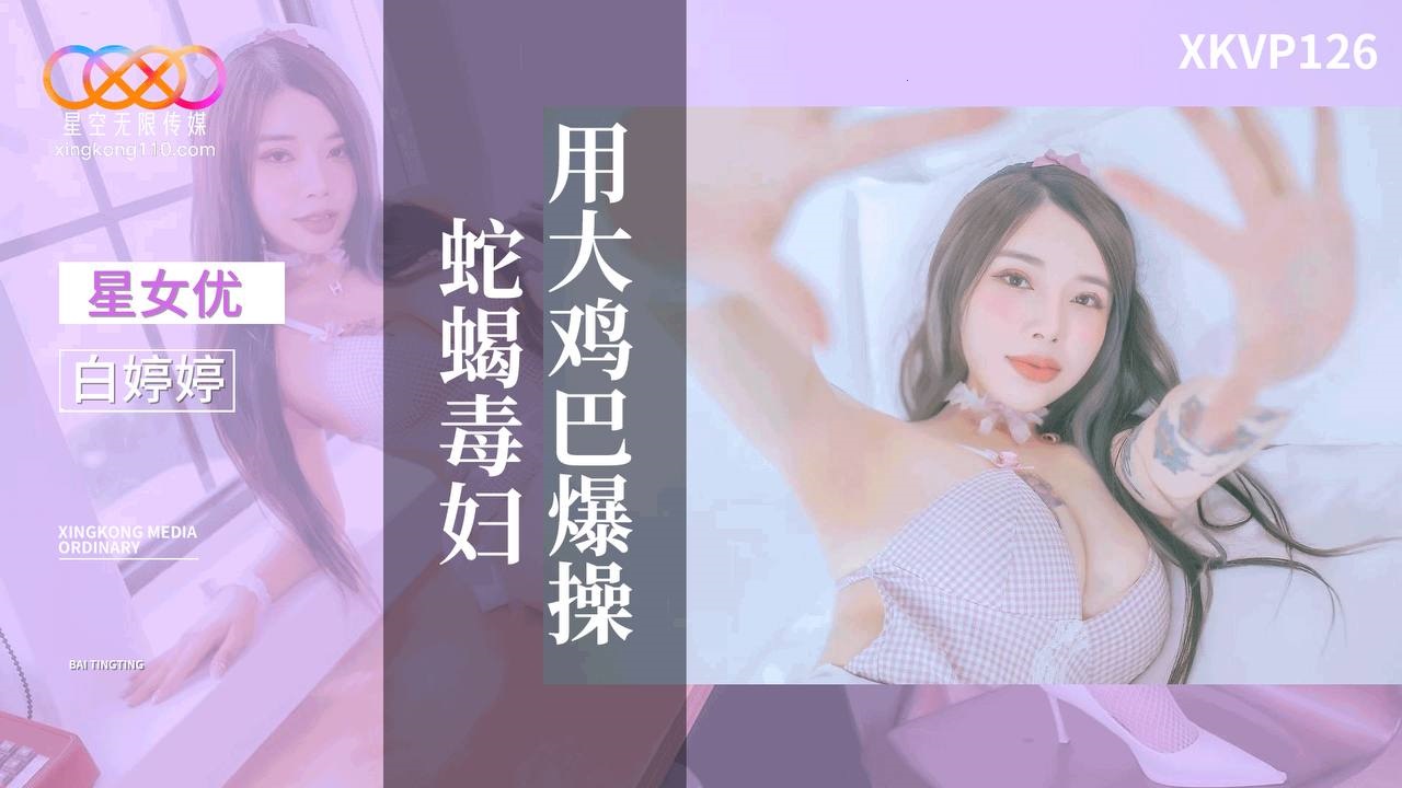 XKVP126: Pounding the Venomous Vixen with a Huge Cock - Bai Tingting